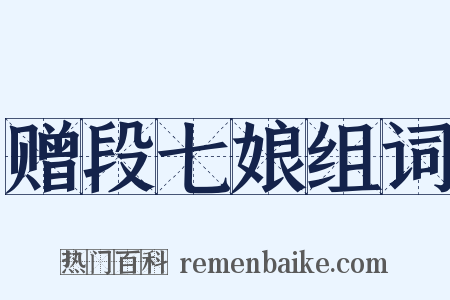 赠段七娘组词是什么意思的图片